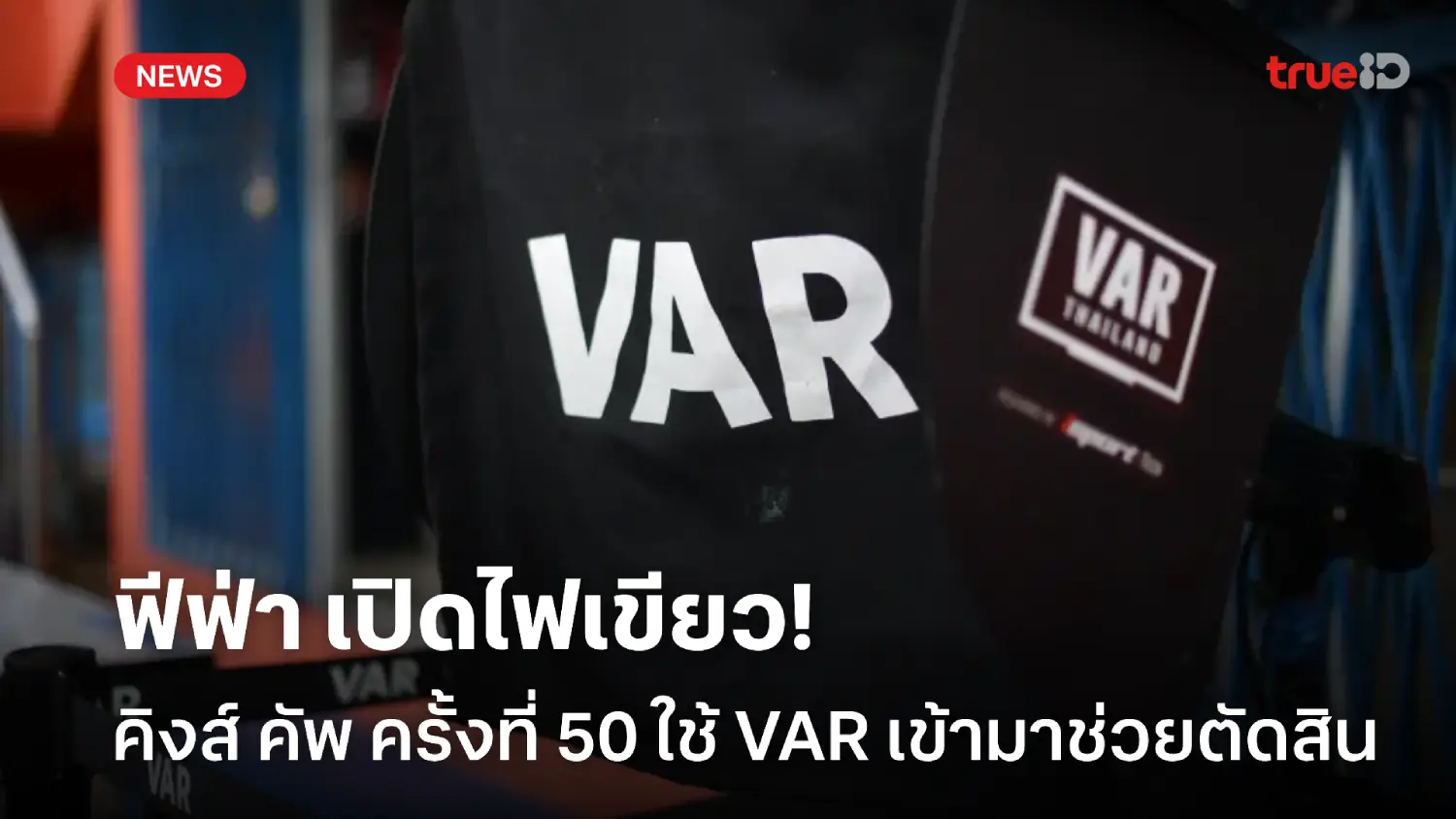 เพื่อความแม่นยำ! ฟีฟ่า ไฟเขียว ส.บอลไทยใช้ VAR ช่วยตัดสินศึกคิงส์ คัพ