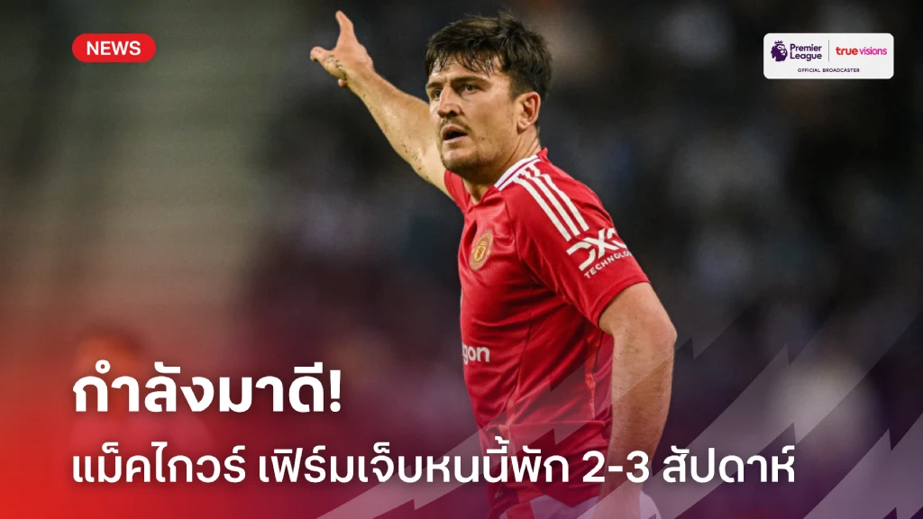 กำลังมาดี! 'แม็คไกวร์' คอนเฟิร์ม บาดเจ็บกล้ามเนื้อต้องพัก 2-3 สัปดาห์