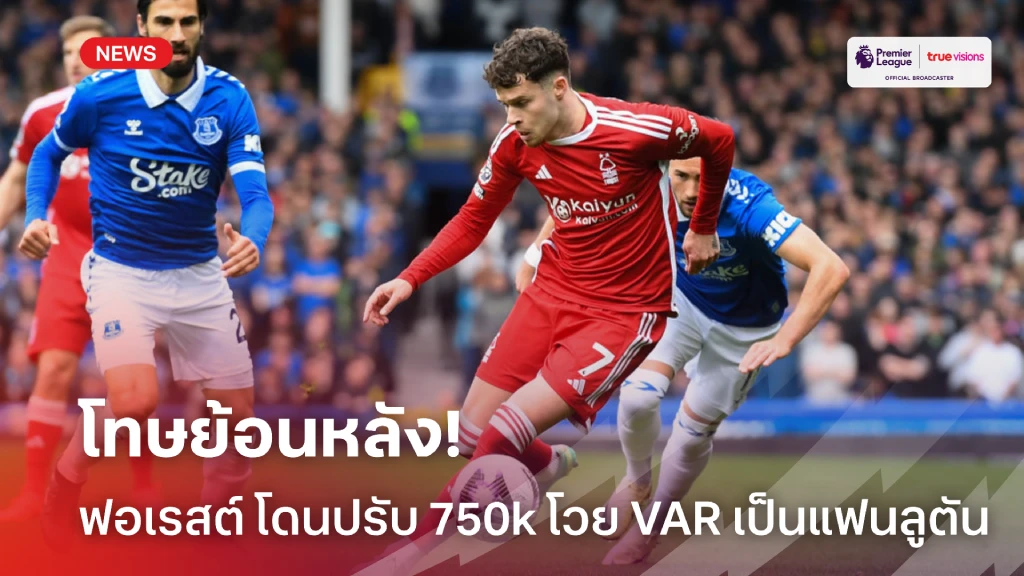 ราคาที่ต้องจ่าย! ฟอเรสต์ โดนปรับ 750,000 หลังแซะ VAR เป็นแฟนลูตัน