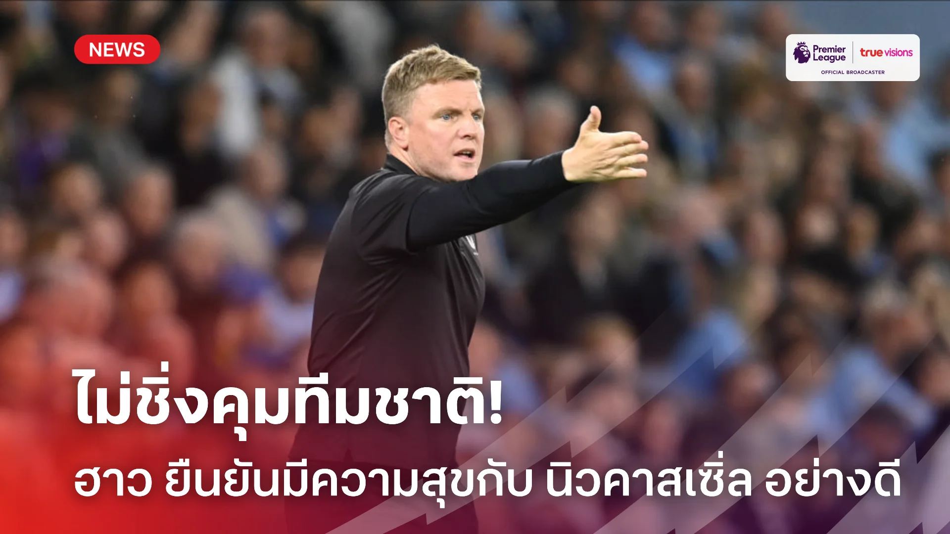 เกมสาวถ้ำ จุดยืนชัดเจน.! ฮาว รับมีความสุขกับ นิวคาสเซิ่ล ไม่สนงานคุมทีมชาติ