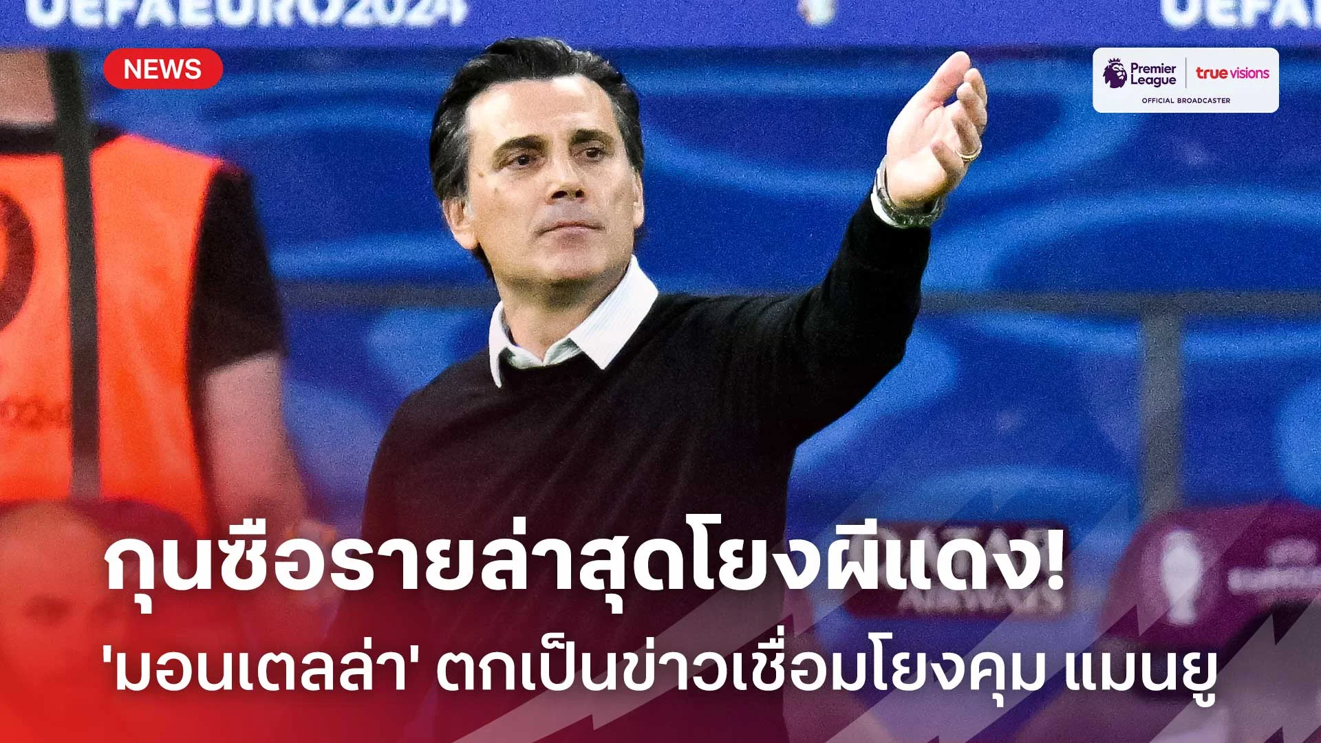 ไทสกอ อีกราย!! 'มอนเตลล่า' ตกเป็นข่าวเชื่อมโยงคุม แมนยู หาก 'เทน ฮาก' โดนปลด