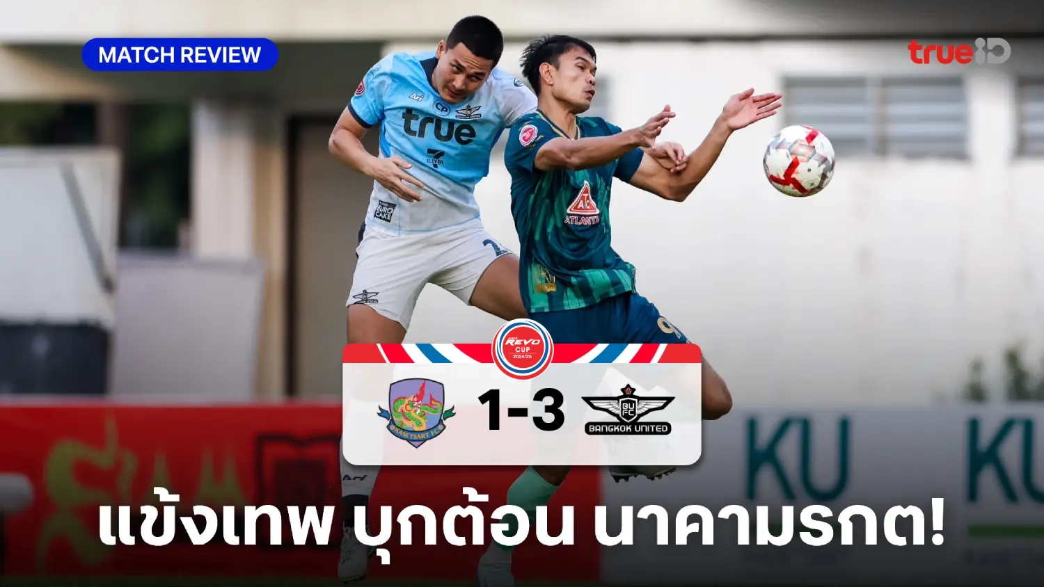 เกษตรศาสตร์ VS ทรู แบงค็อก 1-3 : แข้งเทพ บุกคว้าชัย ลิ่ว 16 ทีมรีโว่คัพ