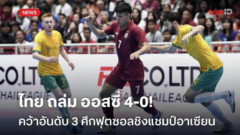 รัวส่งท้าย! ฟุตซอลไทย ถล่ม ออสเตรเลีย 4-0 จบที่ 3 ชิงแชมป์อาเซียน