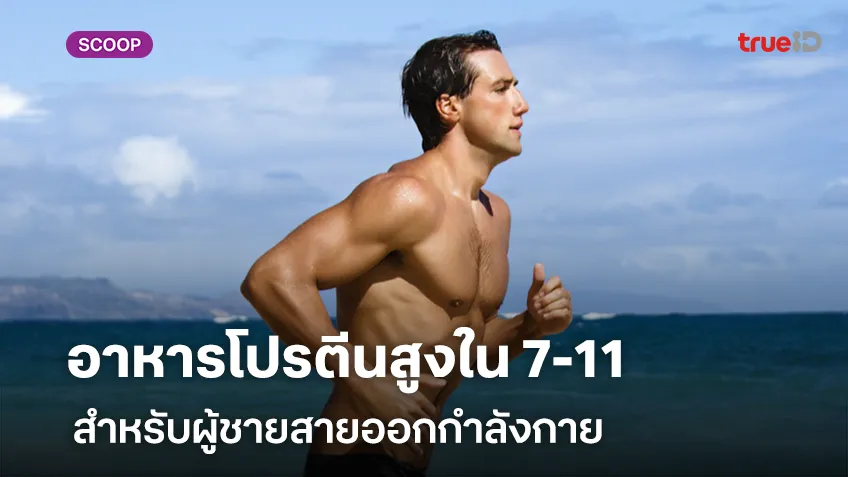 อาหารโปรตีนสูงหาซื้อง่ายใน 7-11 สำหรับผู้ชายสายออกกำลังกาย พร้อมดีลส่วนลดสำหรับลูกค้าทรู