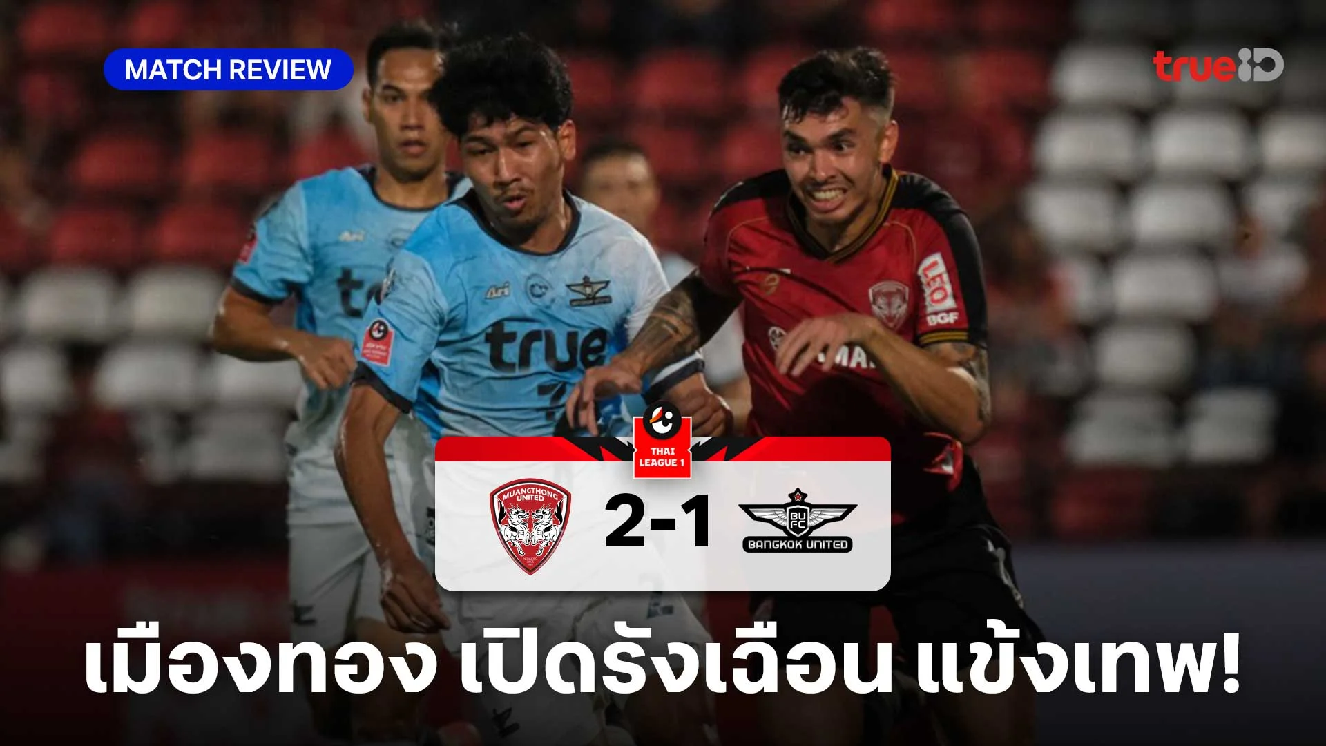 เมืองทอง VS ทรู แบงค็อก 2-1 : แข้งเทพ สะดุดบุกพ่าย กิเลนผยอง