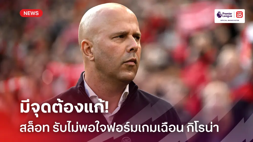 ต้องแก้หลายจุด! สล็อท รับไม่พอใจฟอร์ม 'หงส์' เกมเฉือน กิโรน่า 1-0