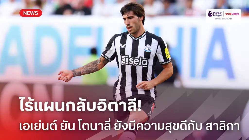 ไร้แผนกลับอิตาลี! เอเย่นต์ ยืนยัน โตนาลี่ แฮปปี้ดีกับ นิวคาสเซิ่ล