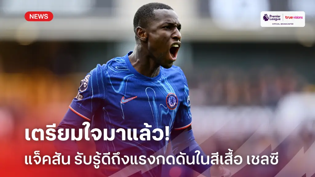 เตรียมใจมาแล้ว! แจ็คสัน รับรู้ดีว่าการย้ายมา เชลซี ต้องเจอแรงกกดดันสูง