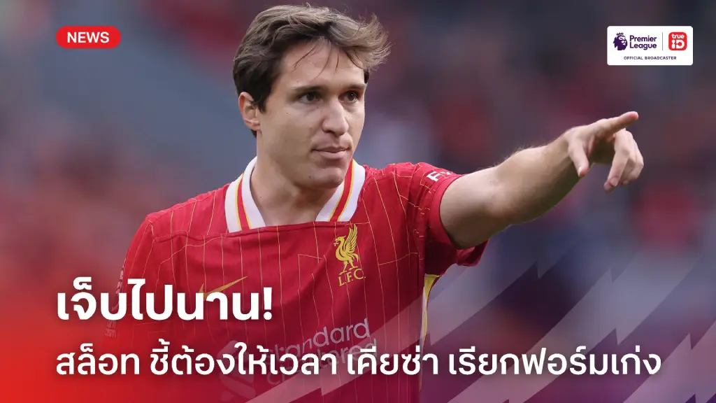 เจ็บไปนาน! สล็อท ชี้ต้องให้เวลา 'เคียซ่า' ในการเรียกฟอร์มเก่งกลับมา