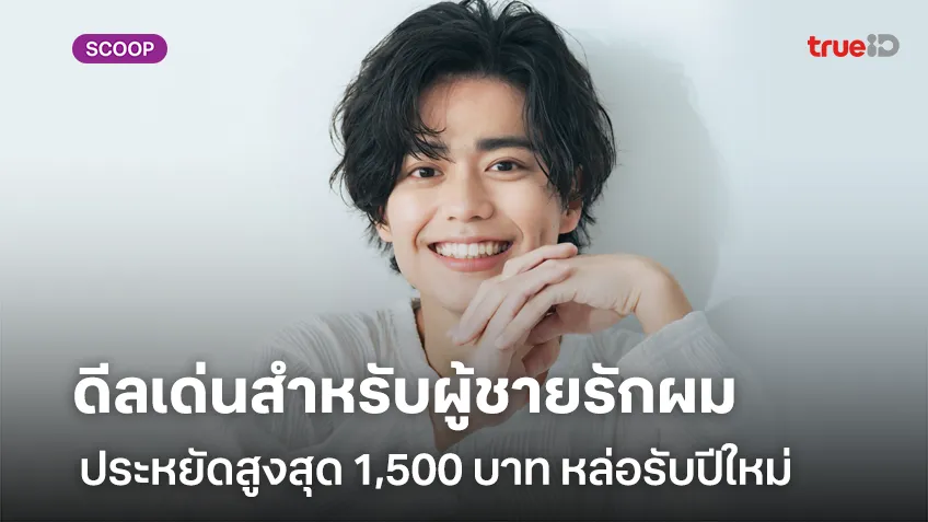 ดีลเด่นสำหรับผู้ชายรักผม ประหยัดสูงสุด 1,500 บาท หล่อรับปีใหม่