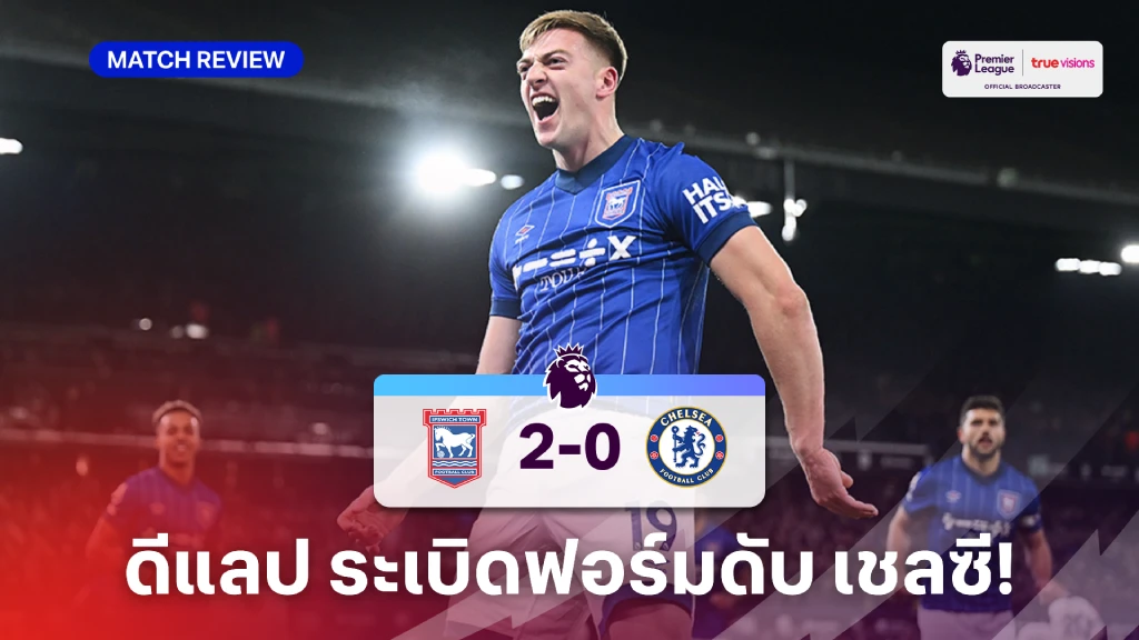 อิปสวิช VS เชลซี 2-0 (คลิปไฮไลท์) : ดีแลป ยิง 1 จ่าย 1 พา ม้าขาว ดับ สิงห์บลู