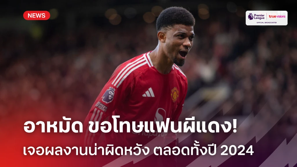 สู้กันต่อ!! อาหมัด ขอโทษแฟนแมนยู เจอผลงานน่าผิดหวังตลอดปี 2024