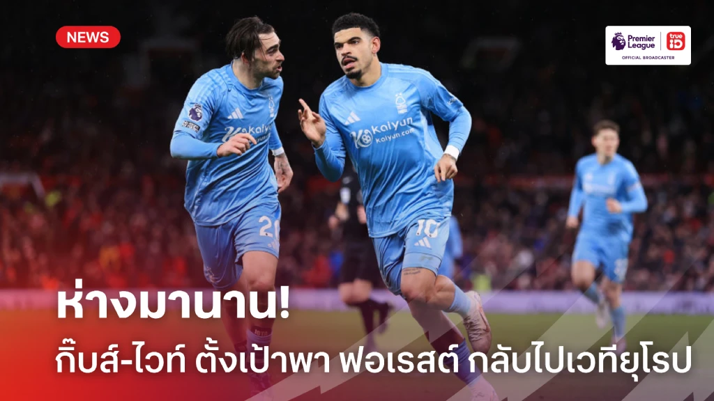 เพื่อแฟนบอล! 'กิ๊บส์-ไวท์' หวังพา 'ฟอเรสต์' กลับไปลุย แชมเปี้ยนส์ลีก