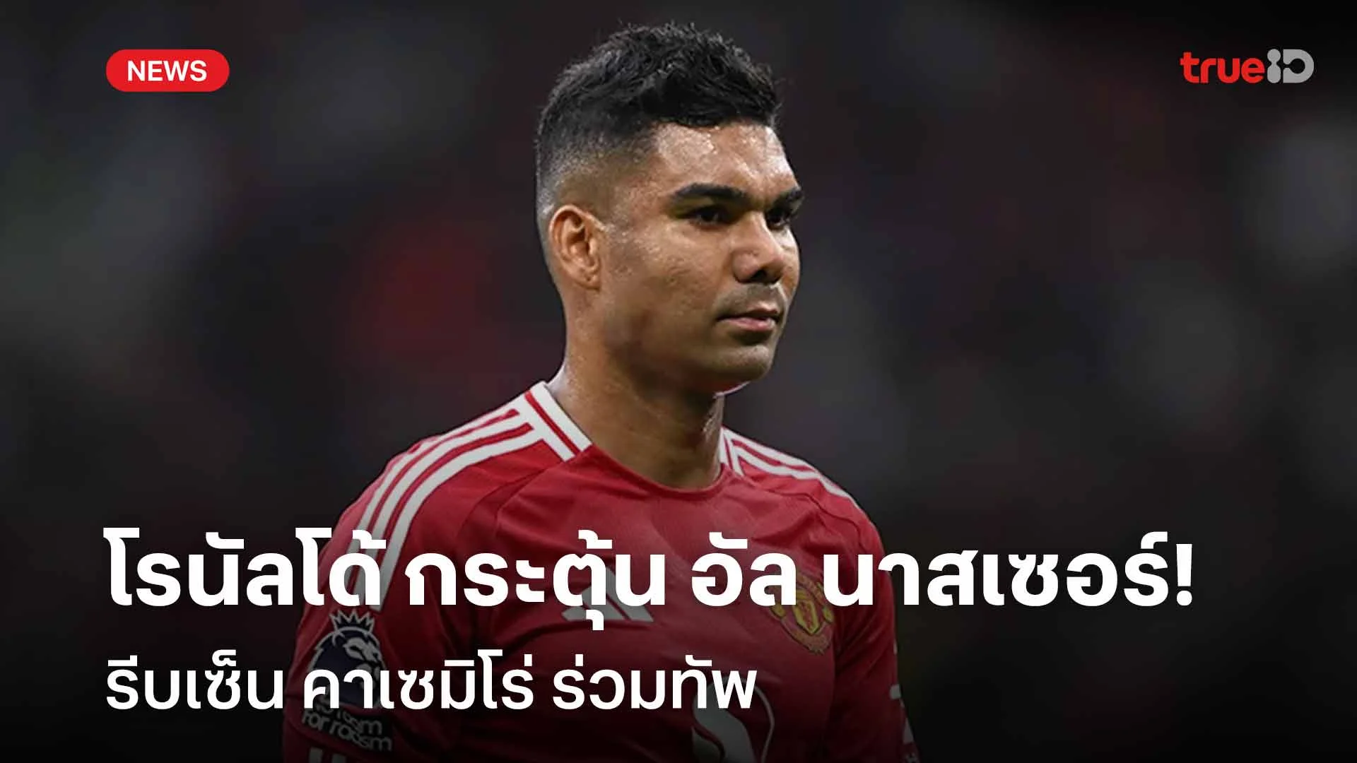 เพื่อแชมป์ลีก! โรนัลโด้ กระตุ้น อัล นาสเซอร์ รีบเซ็น คาเซมิโร่ ร่วมทัพ