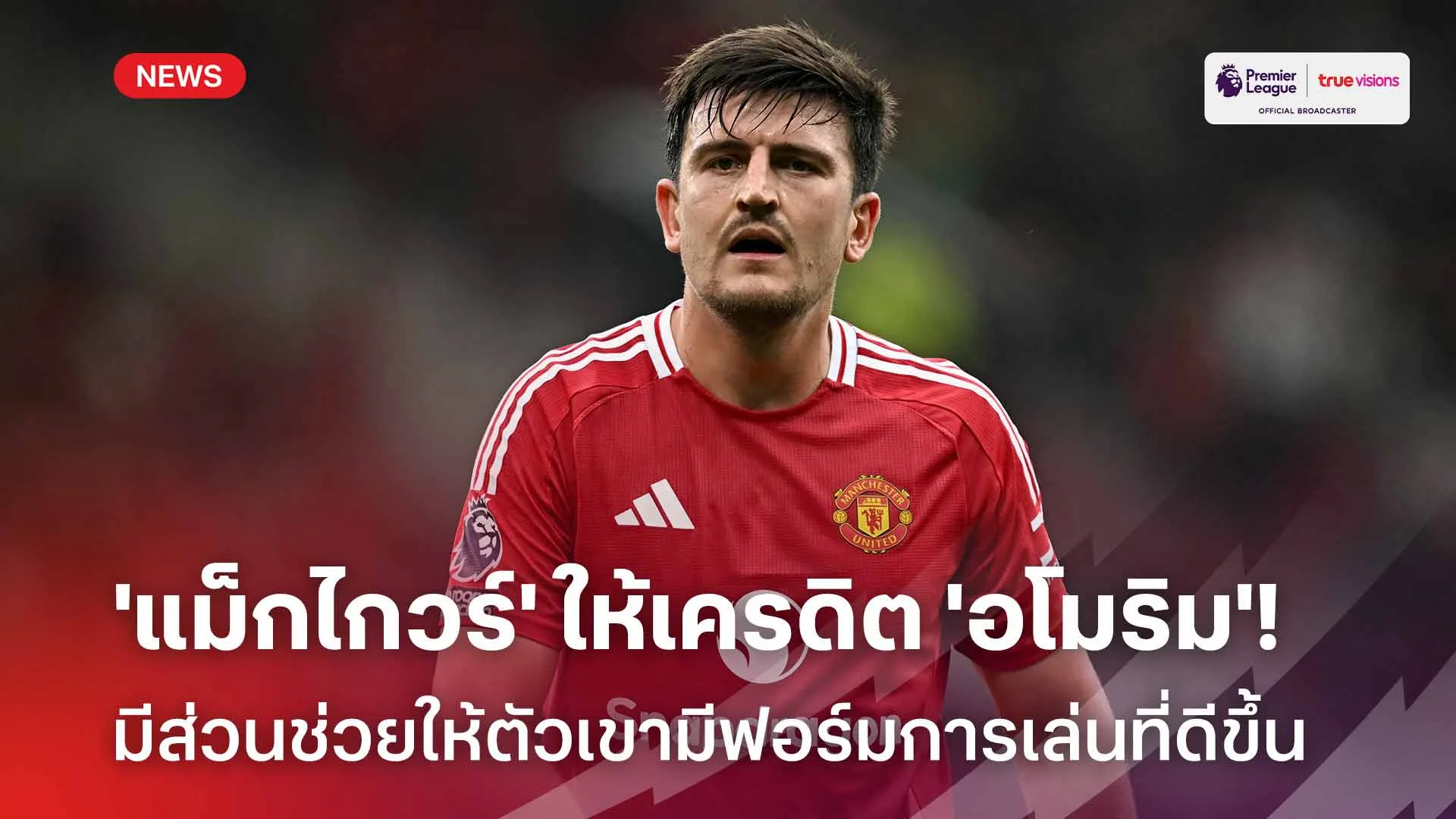 ขอบคุณครับ!! 'แม็กไกวร์' ให้เครดิต 'อโมริม' ช่วยให้ฟอร์มดีขึ้น