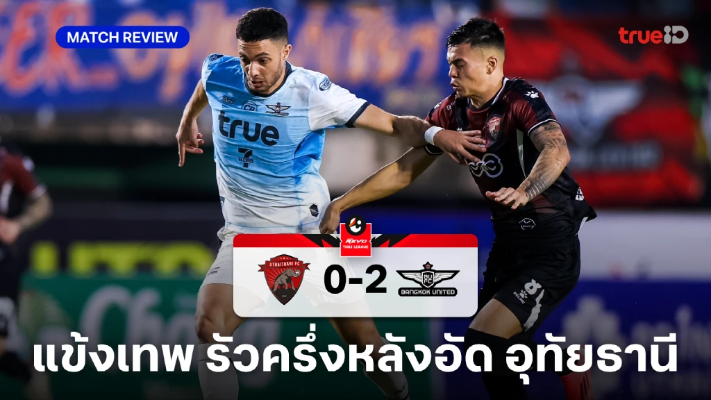 อุทัยธานี VS ทรู แบงค็อก 0-2 : แข้งเทพ รัวครึ่งหลังบุกสอย อุทัยธานี