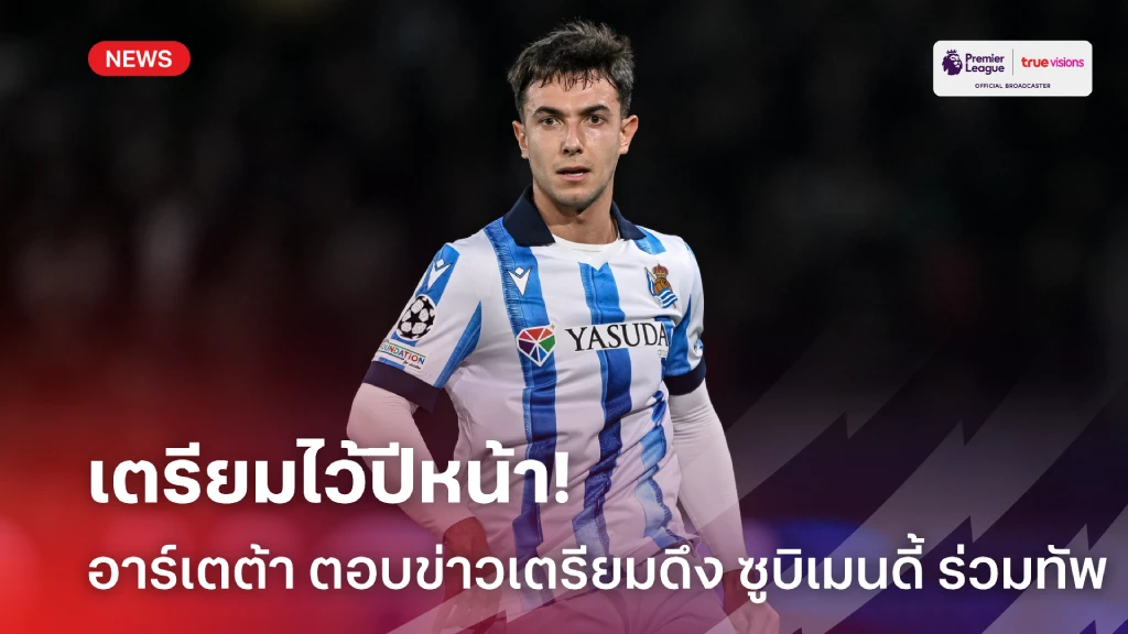 ต้องเตรียมพร้อม! อาร์เตต้า ตอบประเด็น อาร์เซน่อล เตรียมคว้า ซูบีเมนดี้