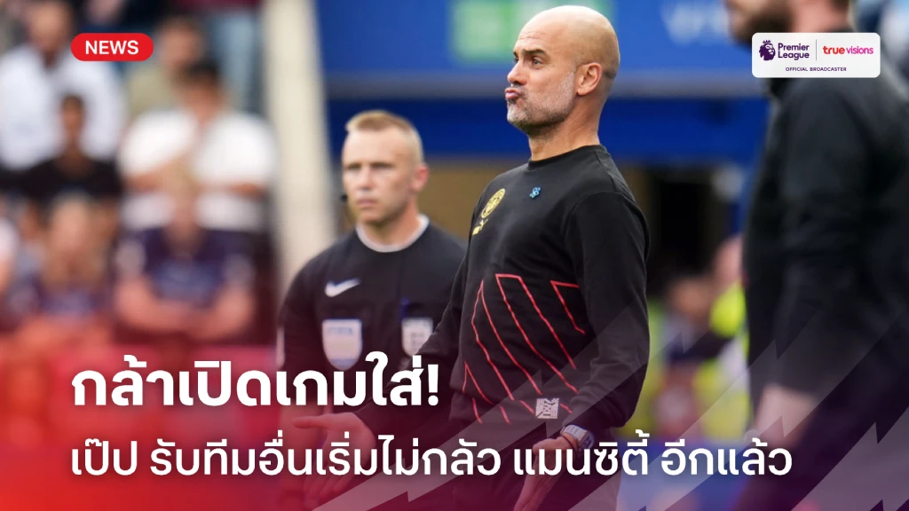 ปกติมาอุด! 'เป๊ป'ชี้ทุกทีมเริ่มไม่กลัว 'แมนฯซิตี้' อีกต่อไปแล้ว