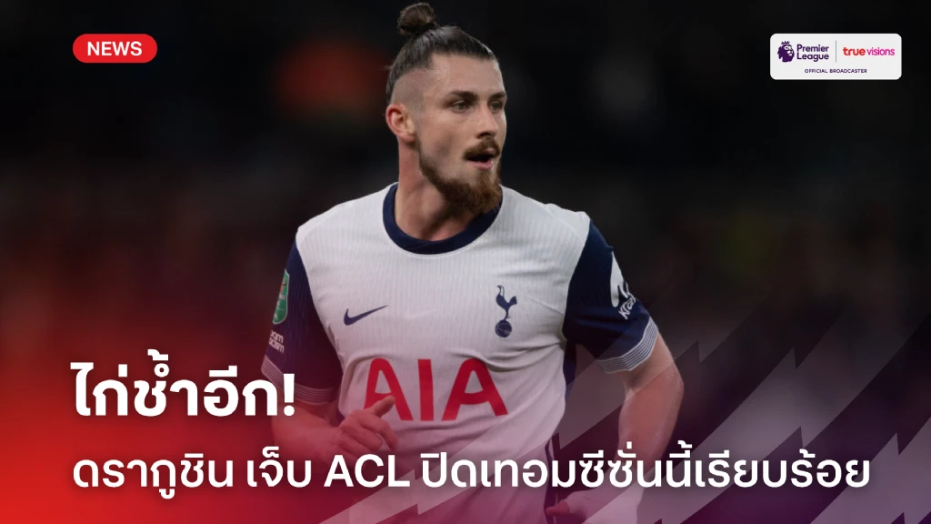 ไก่ช้ำอีก! สื่อเผย 'ดรากูชิน' เจ็บ ACL ปิดเทอมซีซั่นนี้เรียบร้อย