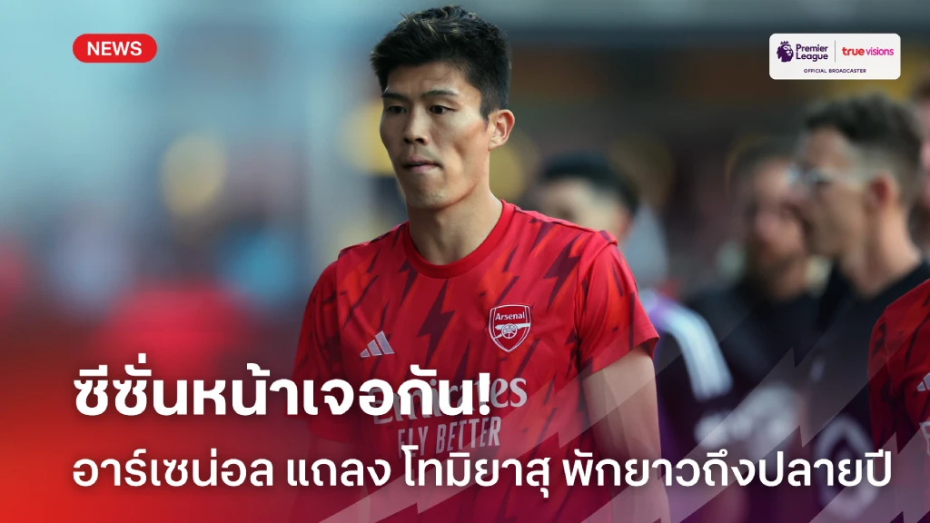พักยาว! อาร์เซน่อล แถลง โทมิยาสุ ผ่าเข่าฉลุยต้องใช้เวลาพักถึงปลายปี