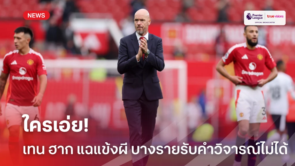ใครเอ่ย! 'เทน ฮาก' ชี้แข้ง 'แมนฯยูฯ' รับคำวิจารณ์ตรงๆไม่ได้
