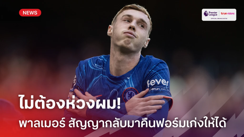 ไม่ต้องห่วงผม! 'พาลเมอร์' ให้คำมั่นกลับมาคืนฟอร์มเก่งได้แน่