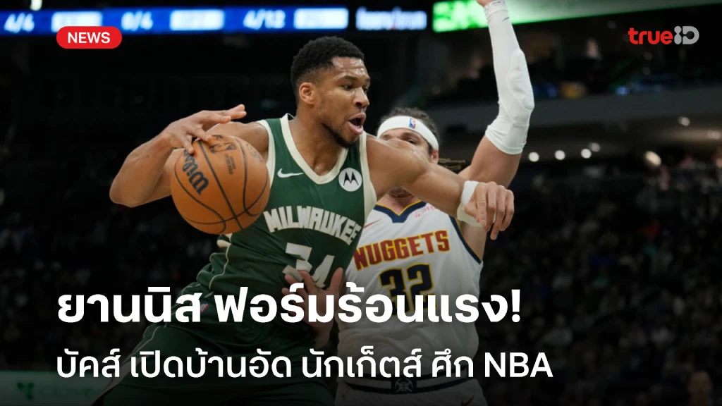 ยานนิสสุดฮอต!!  บัคส์ เปิดบ้าน ไล่อัด นักเก็ตส์ 121-112 ศึก NBA