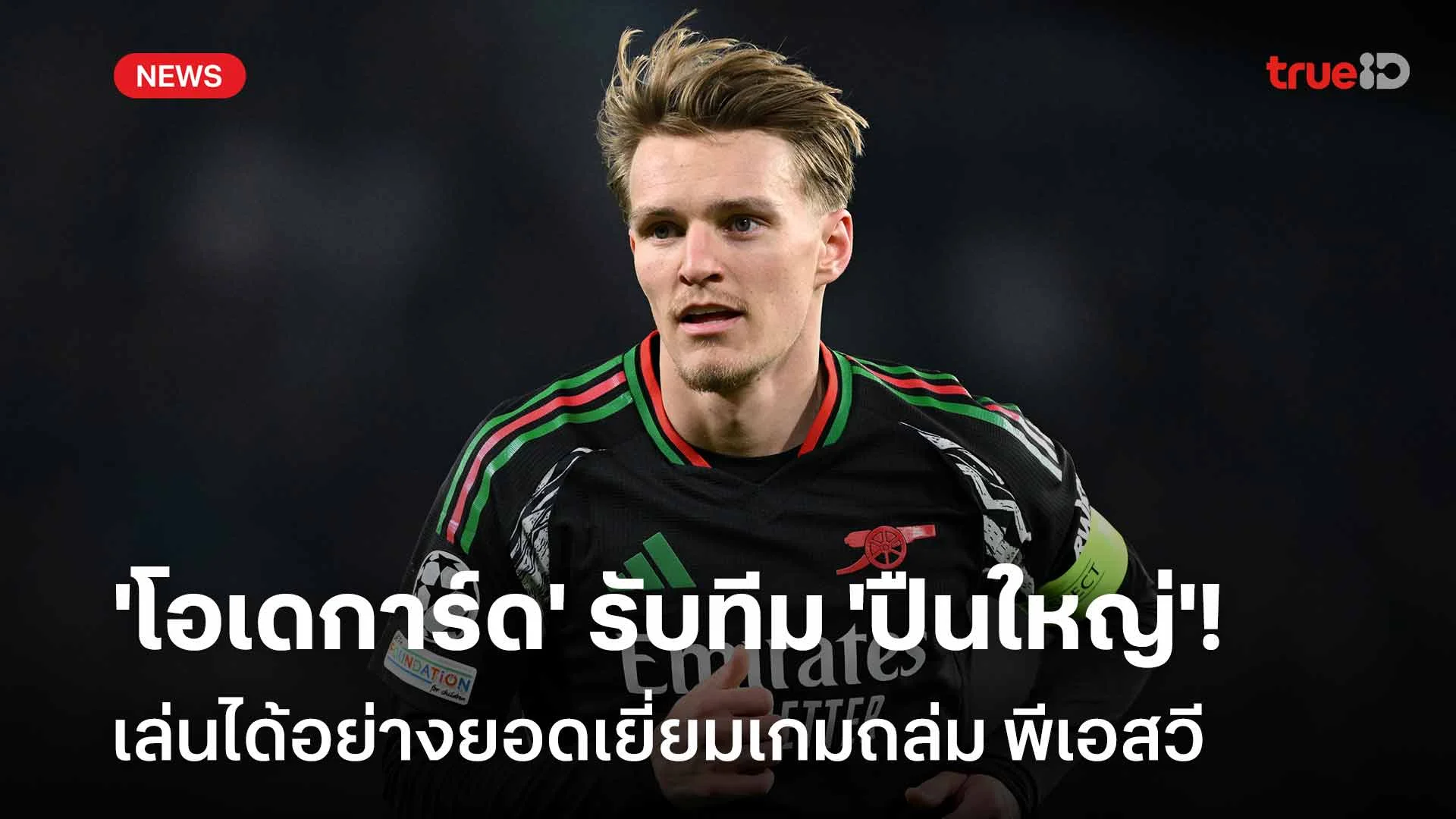 ฟอร์มแจ่ม!! 'โอเดการ์ด' รับปืนใหญ่เล่นได้อย่างยอดเยี่ยมเกมถล่มพีเอสวี