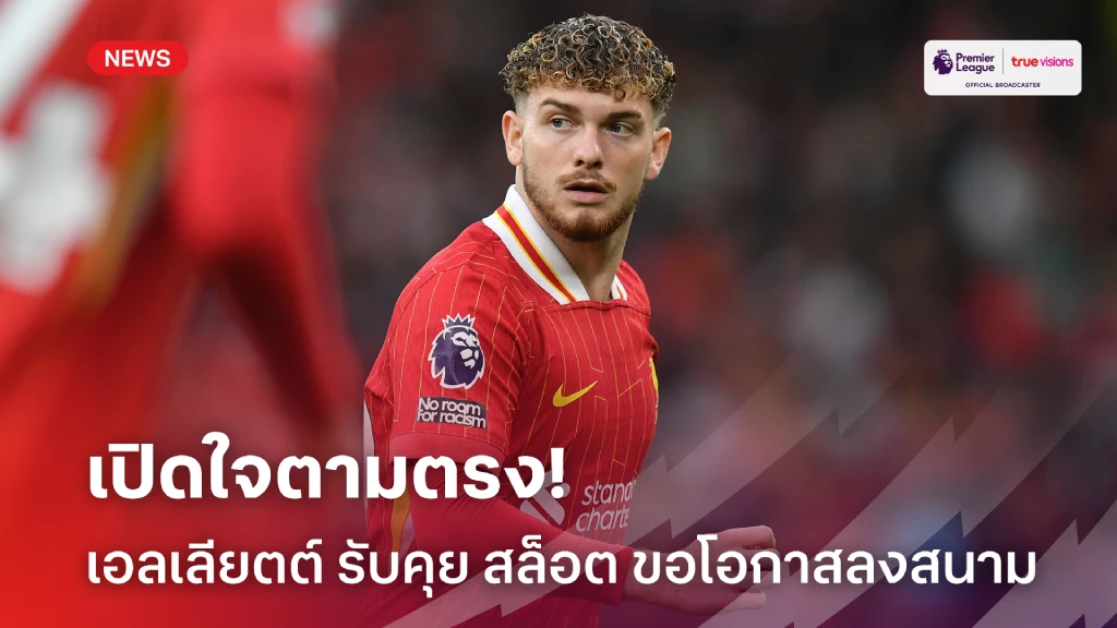 ขอโอกาส! 'เอลเลียตต์' รับเปิดอกคุย 'สล็อต' เรื่องโอกาสลงสนาม