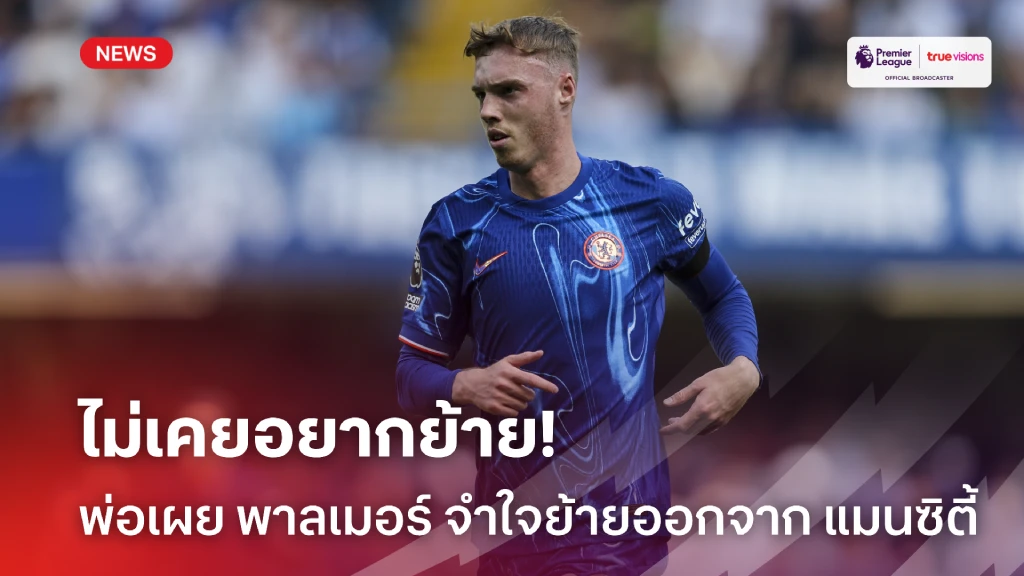 ไม่ได้อยากย้าย! พ่อ เผย พาลเมอร์ จำใจต้องย้ายออกจาก แมนซิตี้