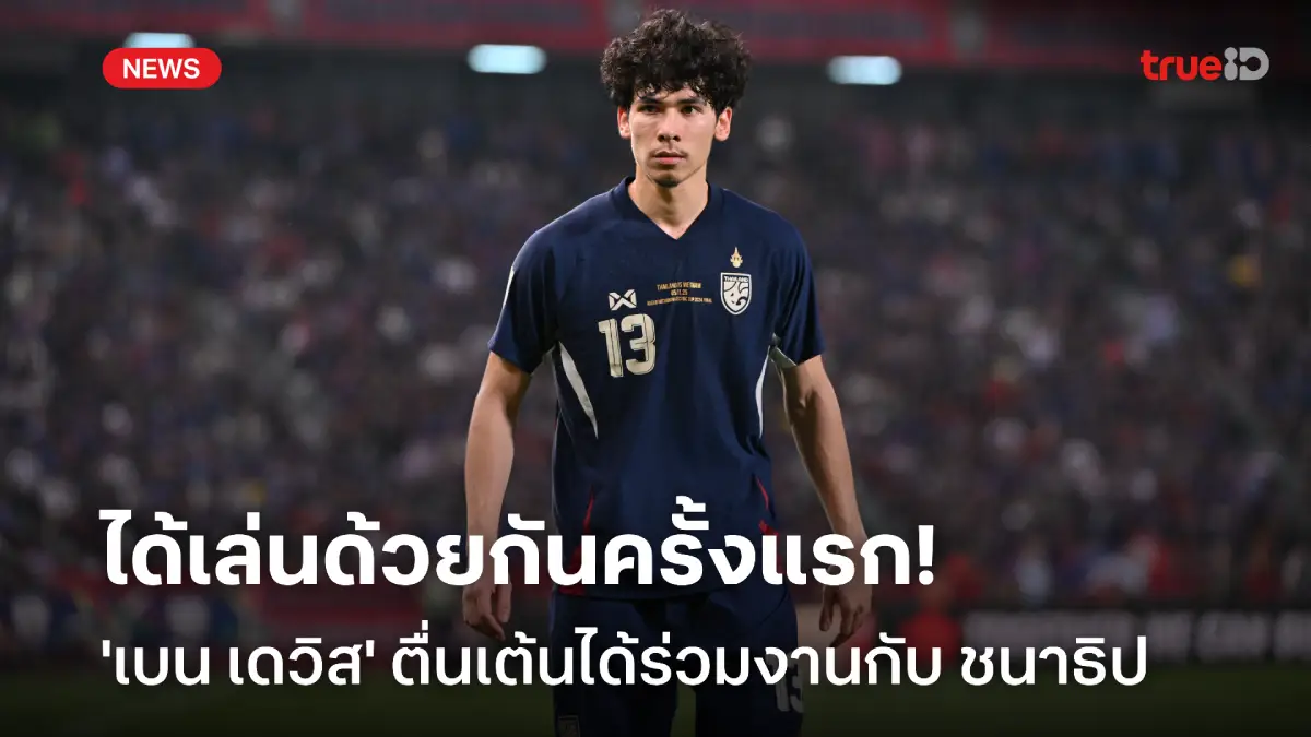 สนุกแน่! 'เบน เดวิส' ตื่นเต้นได้ร่วมงาน ชนาธิป ครั้งแรกในทีมชาติไทย