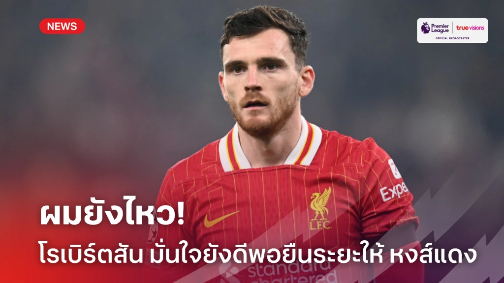 ตัวแทนไม่ต้อง! โรเบิร์ตสัน มั่นใจยังดีพอยืนแบ็คซ้ายให้ หงส์แดง