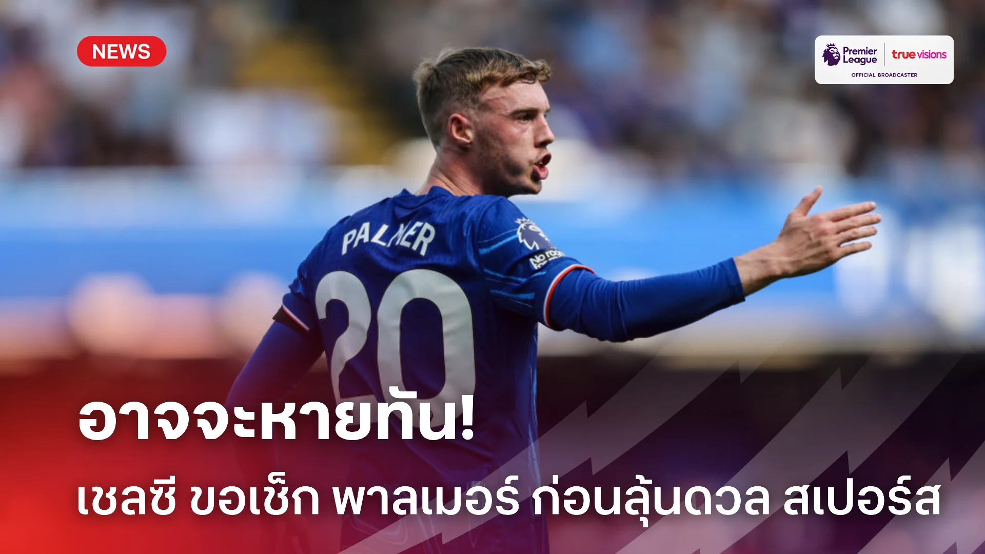 ขอดูก่อน.! เชลซี ไม่ชัวร์ขอเช็ก พาลเมอร์ ลุ้นดวล สเปอร์ส ต้นเดือนหน้า