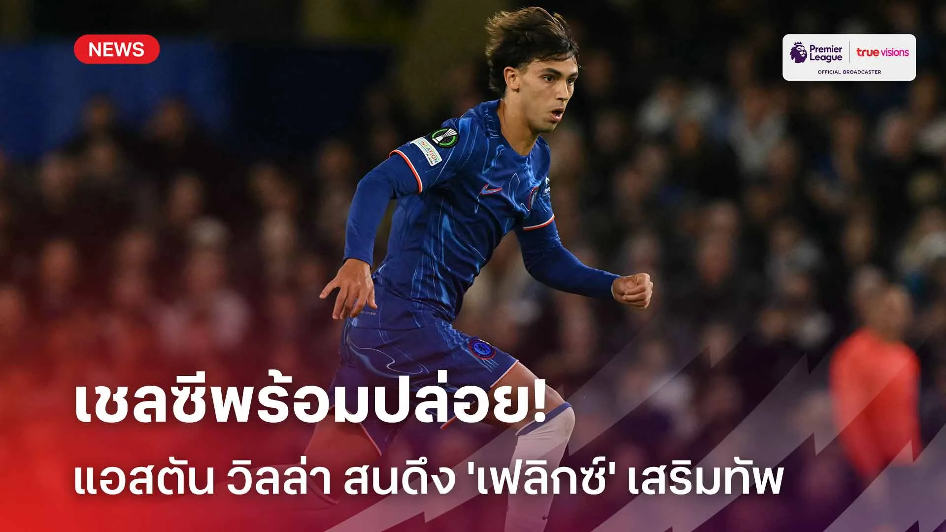 เชลซีพร้อมปล่อย! แอสตัน วิลล่า สนดึง 'เฟลิกซ์' เสริมทัพช่วงซัมเมอร์นี้