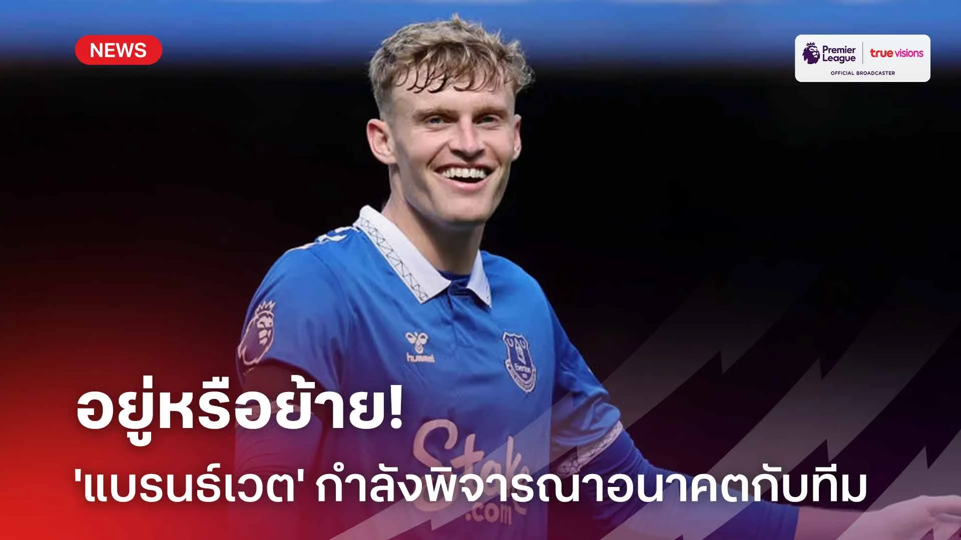 อยู่หรือย้าย!! 'แบรนธ์เวต' กำลังพิจารณาอนาคตการค้าแข้งกับเอฟเวอร์ตัน