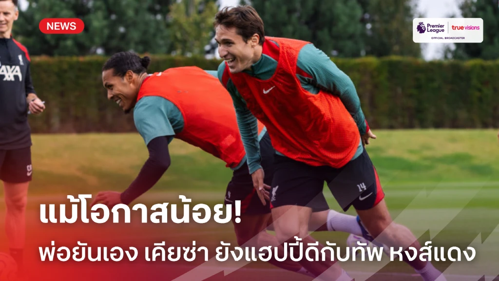 แม้โอกาสน้อย! พ่อ ออกโรงยันเอง 'เคียซ่า' แฮปปี้ดีกับ 'หงส์แดง'