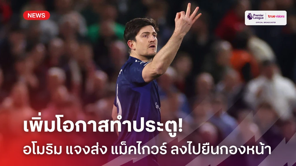 เพิ่งโอกาสจบสกอร์! อโมริม แจงเหตุส่ง แม็คไกวร์ ยืนกองหน้า