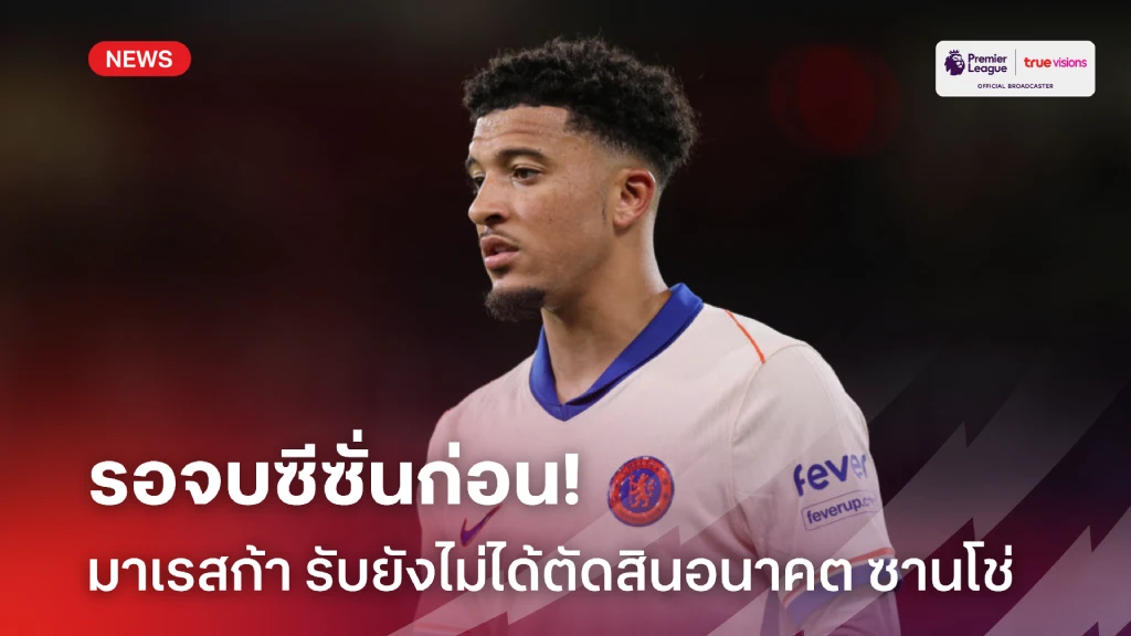 รอจบซีซั่น! 'มาเรสก้า' เผยยังไม่ได้ตัดสินอนาคตของ 'ซานโช่'