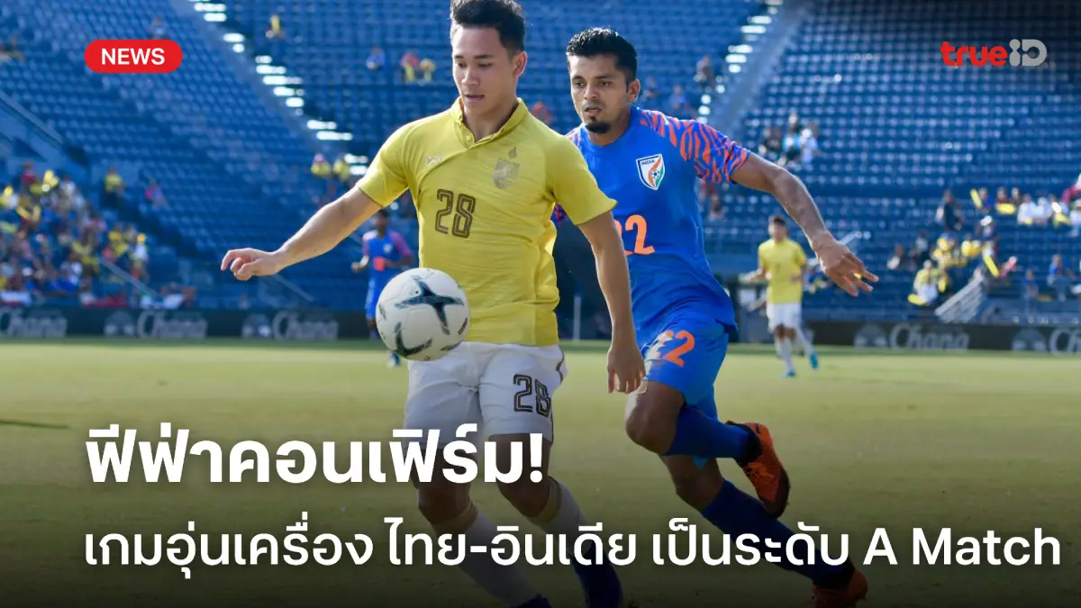 ฟีฟ่าคอนเฟิร์ม! เกมอุ่นเครื่อง ไทย พบ อินเดีย เป็น A Match ระดับ Tier 1