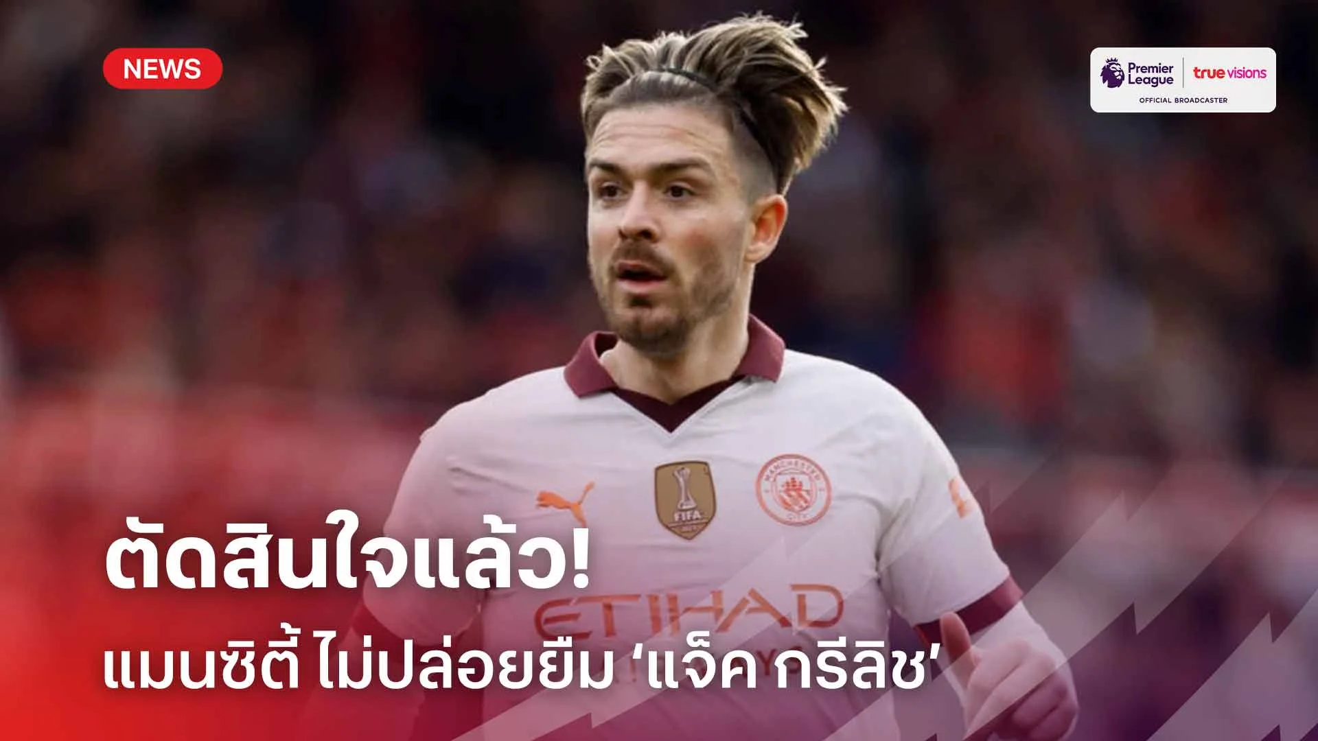 ตัดสินใจแล้ว!! แมนซิตี้ ไม่ปล่อย แจ็ค กรีลิช ย้ายทีมแบบยืมตัว