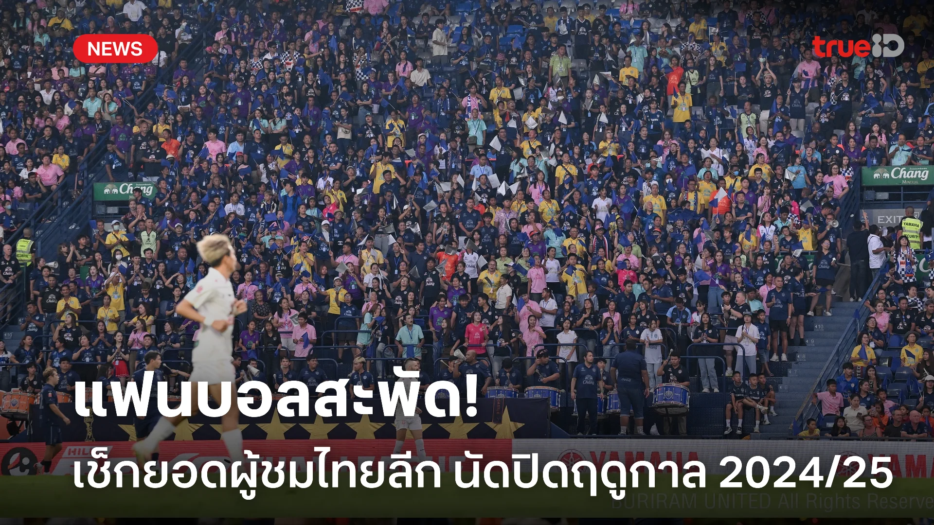 แฟนบอลหนุนเต็มที่.! เช็กยอดจำนวนผู้ชมในไทยลีก นัดปิดฤดูกาล 2024/25