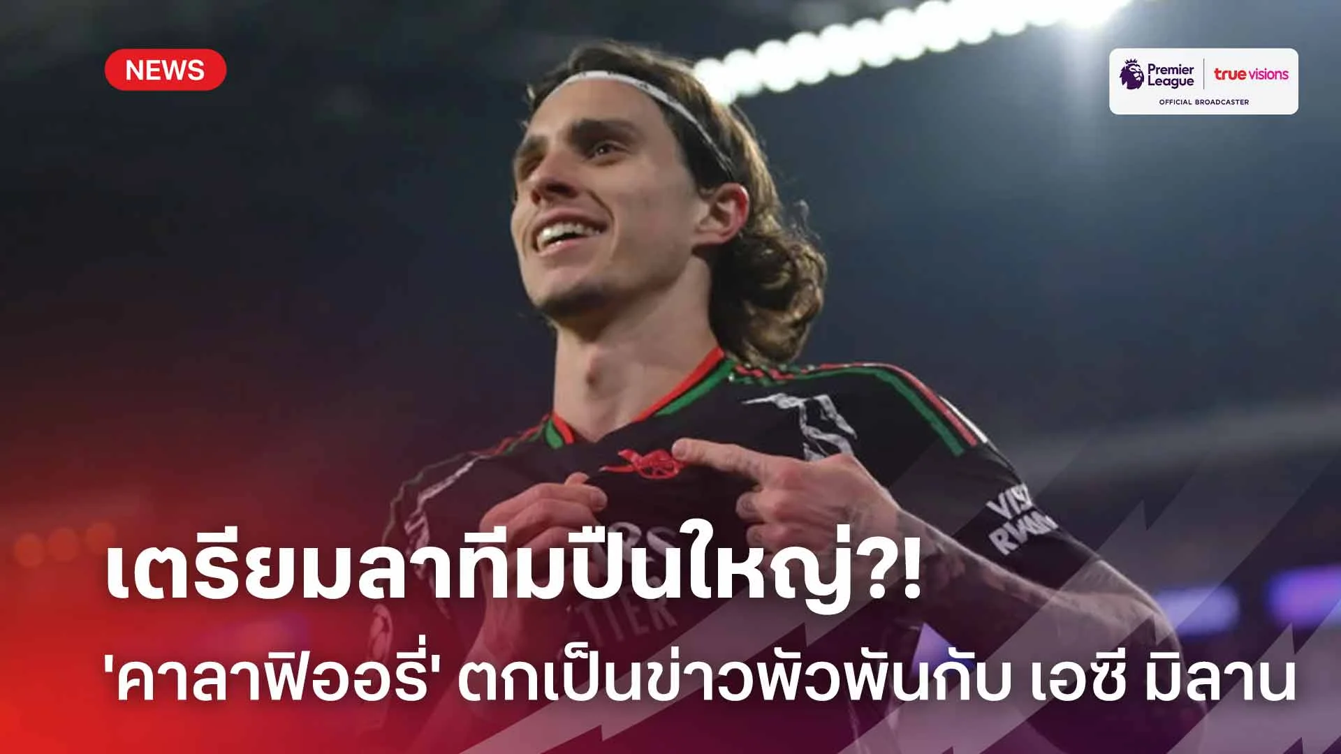 เตรียมลาทีมปืนใหญ่?! 'คาลาฟิออรี่' ตกเป็นข่าวพัวพันกับ เอซี มิลาน