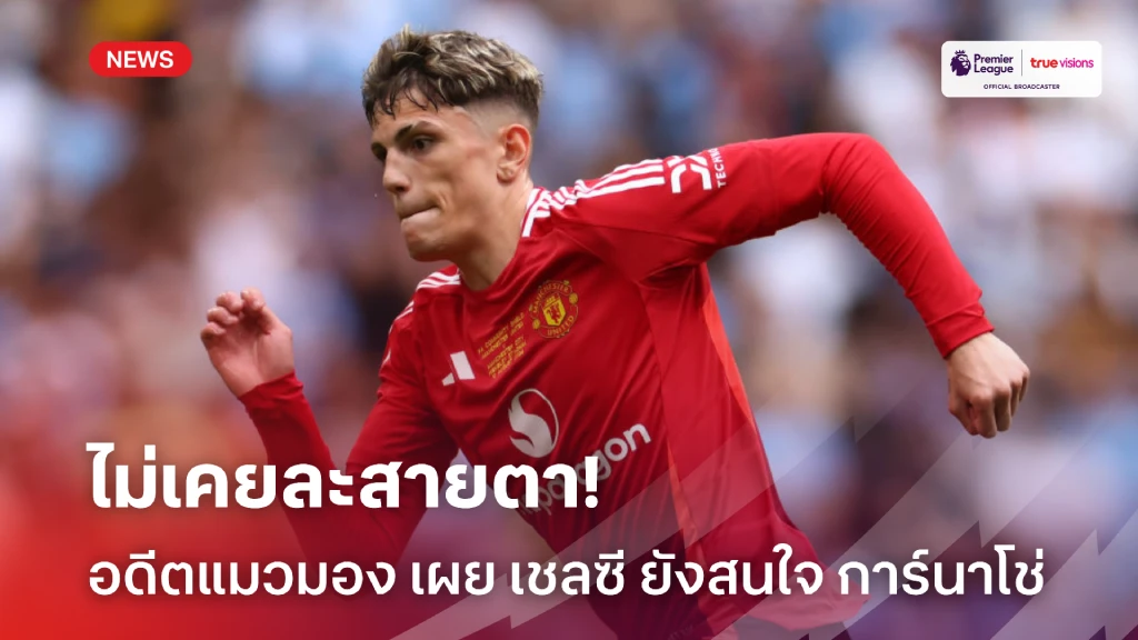 ไม่เคยเลิกสนใจ! อดีตแมวมอง เผย เชลซี จับตาสอย การ์นาโช่ ร่วมทัพ