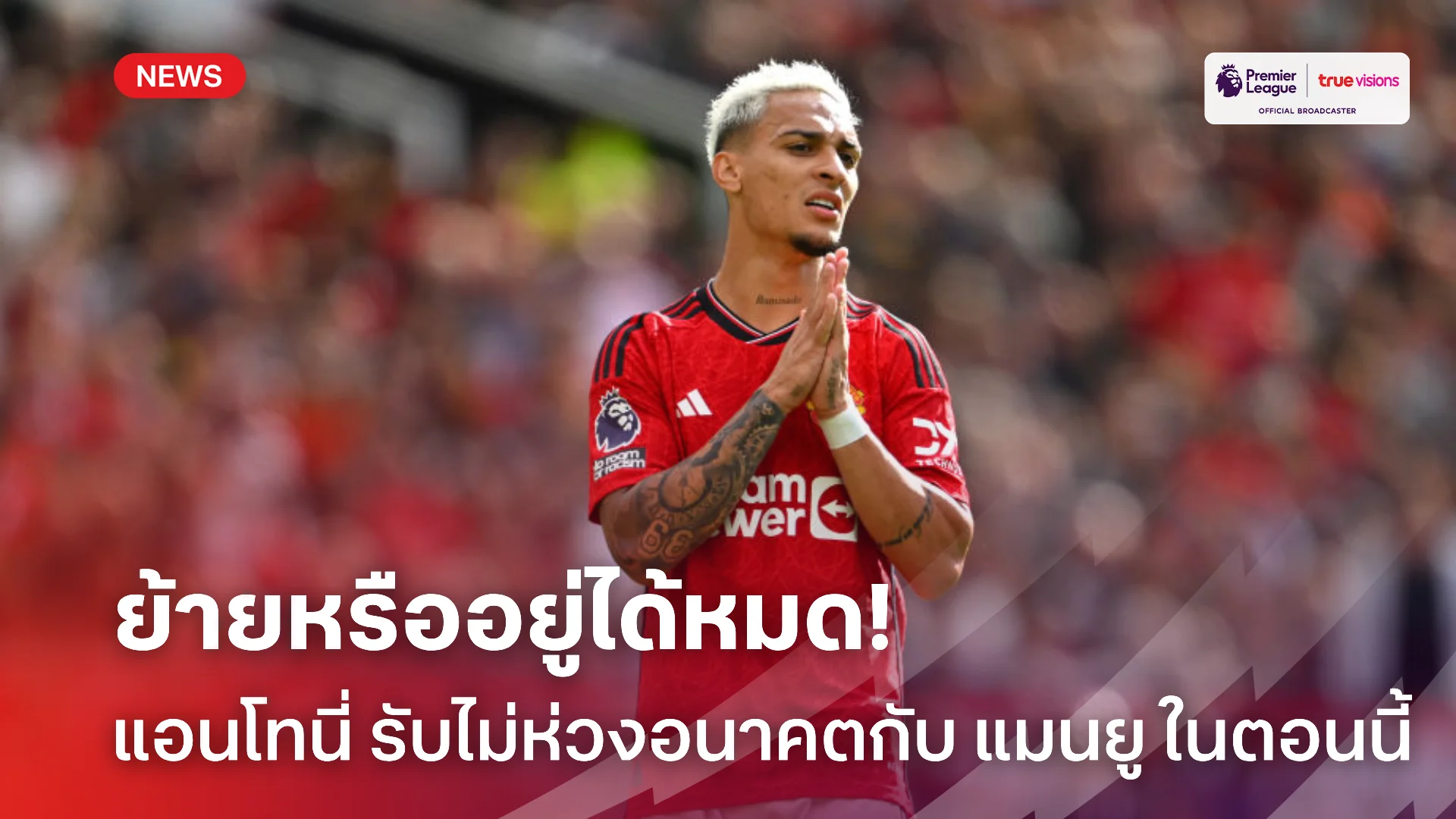 ย้ายไหม.! แอนโทนี่ รับไม่ห่วงอนาคตกับ แมนยู ขออยู่ทีมแล้วมีความสุข