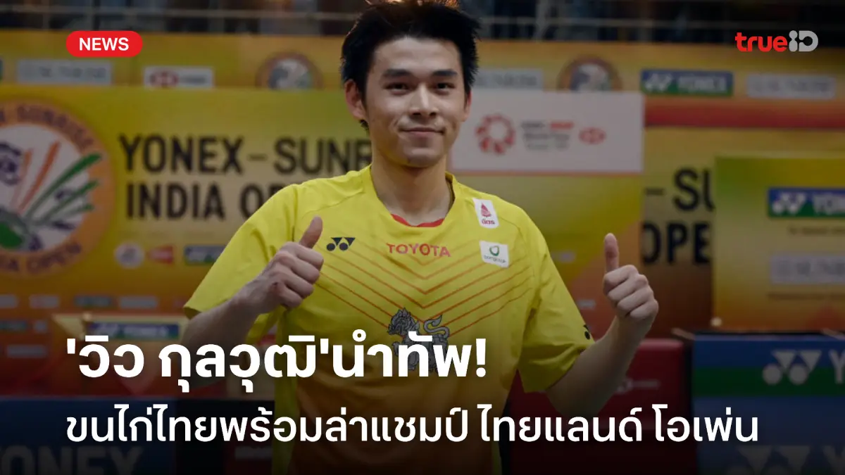 วิว-กุลวุฒิ นำทัพ! ขนไก่ไทย พร้อมลงล่าแชมป์แบดมินตัน ไทยแลนด์ โอเพ่น