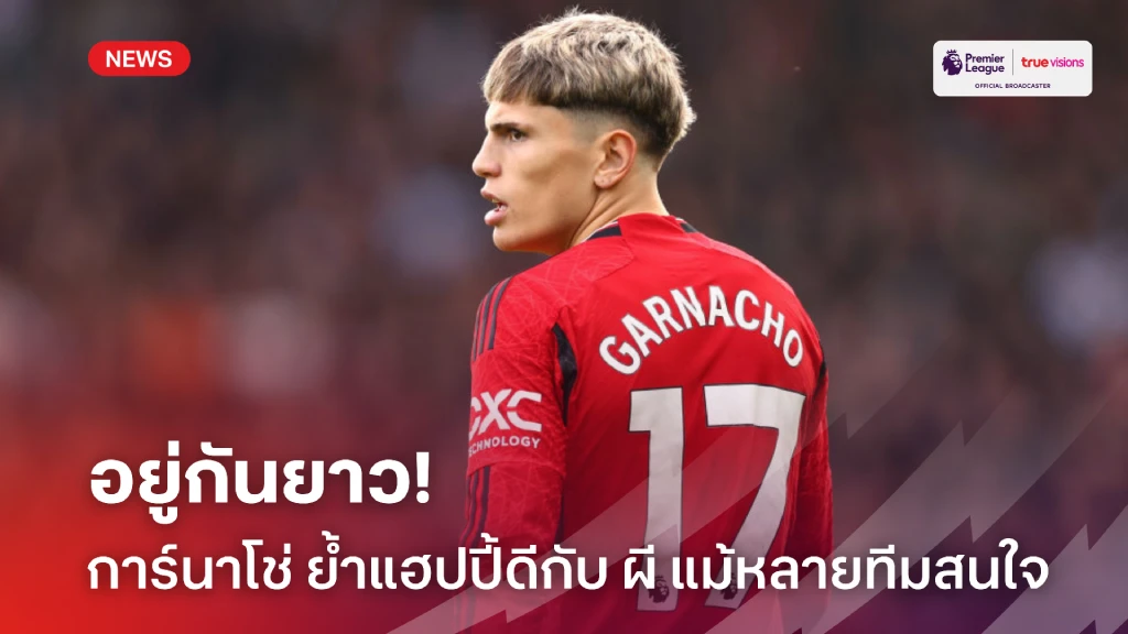 ไม่ย้ายไปไหน! การ์นาโช่ ย้ำชัดยังมีความสุขกับ แมนยู แม้มีหลายทีมสนใจ