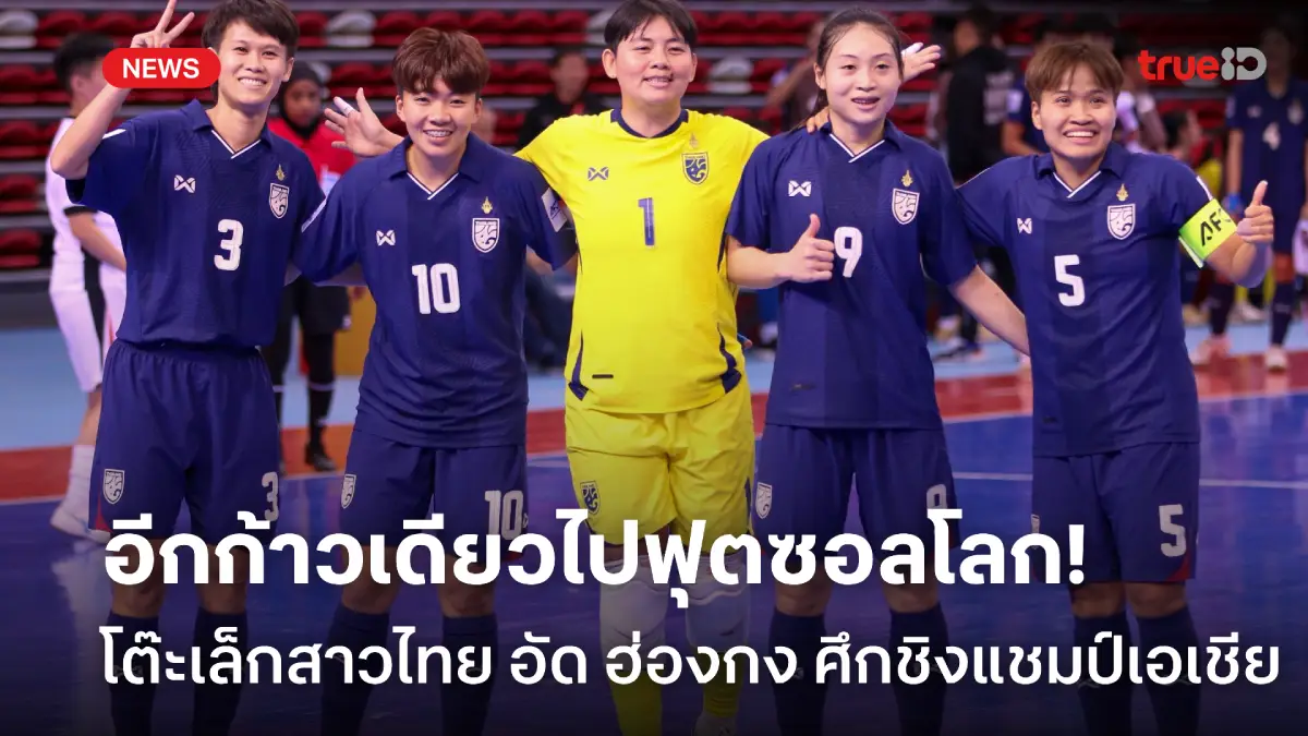 ลุ้นไปฟุตซอลโลก! โต๊ะเล็กสาวไทย อัด ฮ่องกง 5-2 ลิ่วรอบรองฯชิงแชมป์เอเชีย
