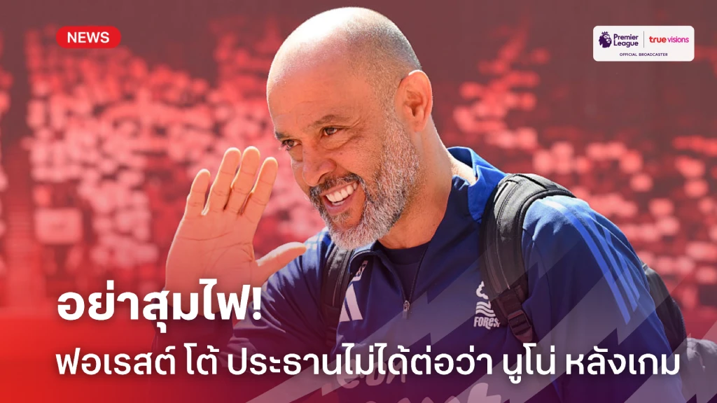 อย่าสุมไฟ! ฟอเรสต์ แถลงโต้ ประธานสโมสรไม่ได้ลงไปต่อว่า นูโน่