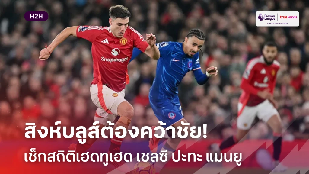 เจ้าถิ่นต้องชนะ!! เช็กสถิติเฮดทูเฮด ก่อนเกม เชลซี เปิดรังบู๊ แมนยู