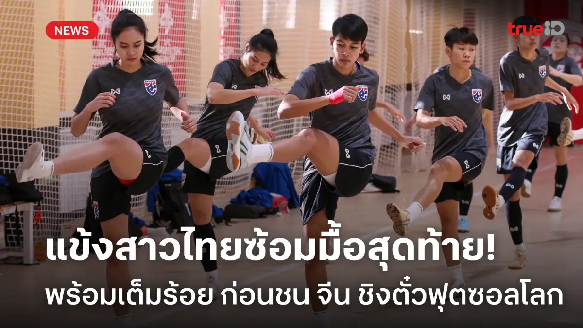 พร้อมเต็มร้อย! แข้งสาวไทย ซ้อมครั้งสุดท้ายก่อนดวล จีน ชิงตั๋วฟุตซอลโลก